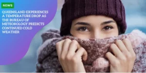 TRAVEL – Queensland Experiences A Temperature Drop As The Bureau Of Meteorology Predicts Continued Cold Weather_11zon