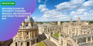 Breaking Down UK University Expenses: Regional Fee Differences and What to Expect in 2025